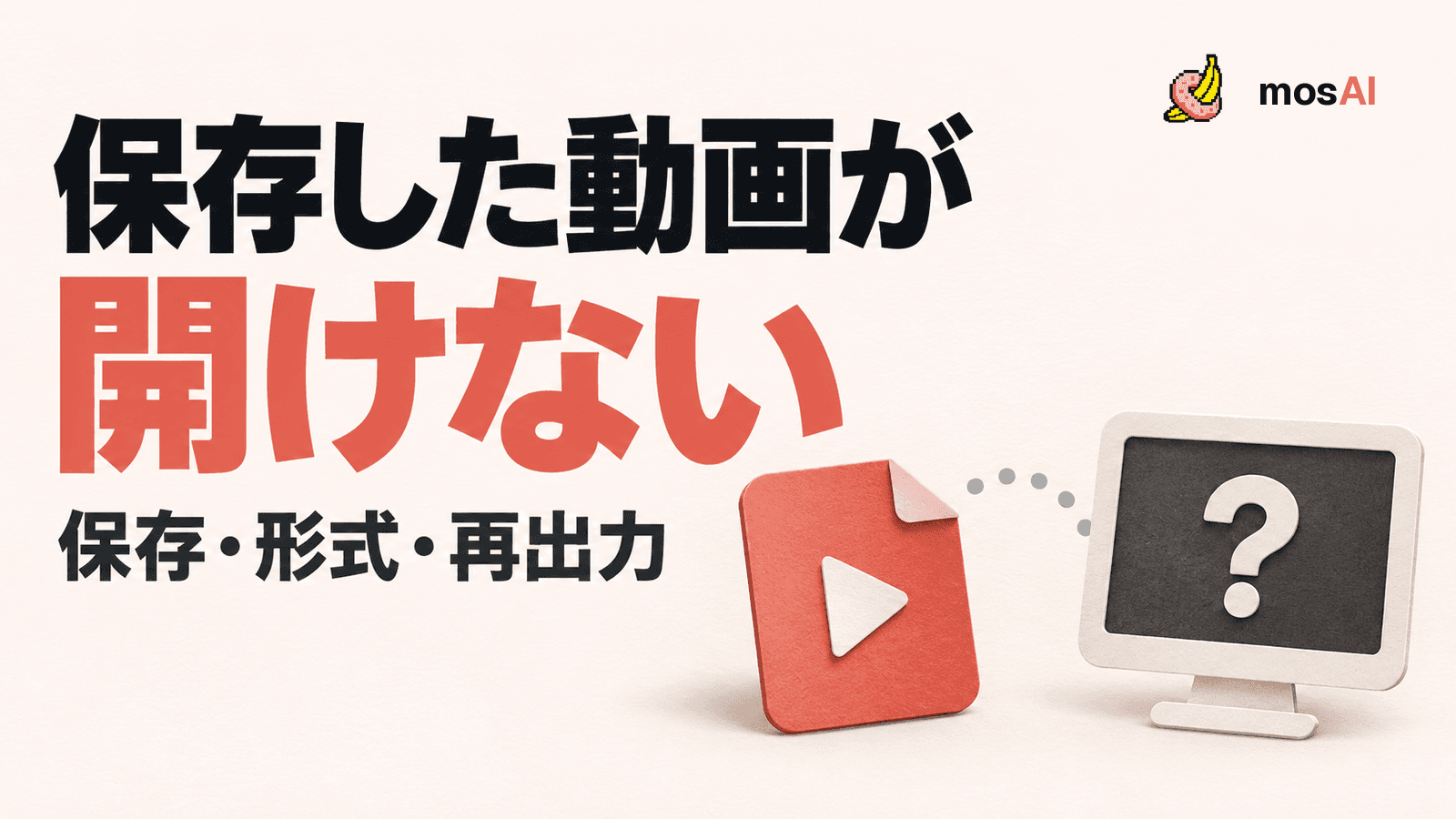 「保存した動画が開けない」「保存・形式・再出力」の見出し。動画ファイルと疑問符を表示する画面の概念図を点線で結び、右上に正式mosAIロゴ。